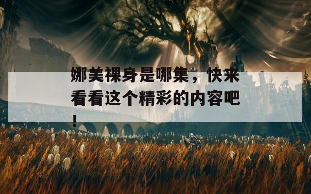 娜美裸身是哪集，快来看看这个精彩的内容吧！