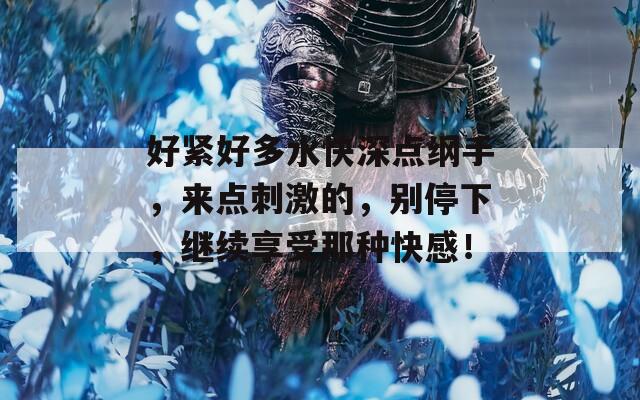 好紧好多水快深点纲手，来点刺激的，别停下，继续享受那种快感！