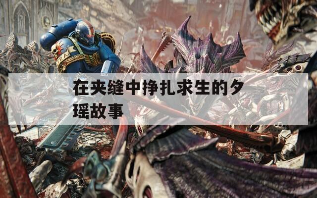 在夹缝中挣扎求生的夕瑶故事