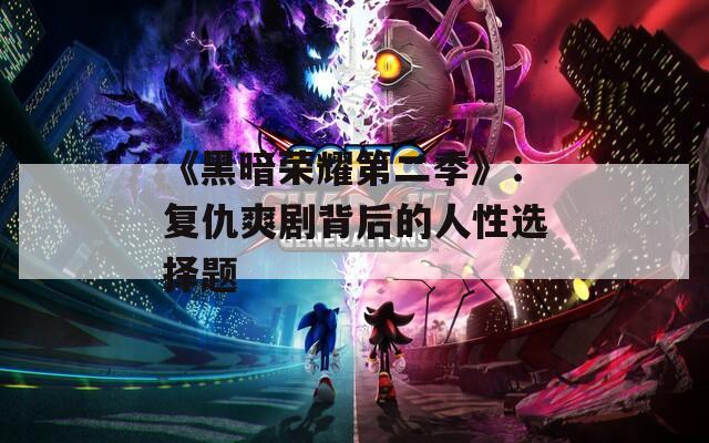 《黑暗荣耀第二季》：复仇爽剧背后的人性选择题