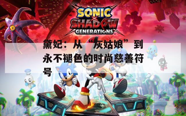 黛妃：从“灰姑娘”到永不褪色的时尚慈善符号