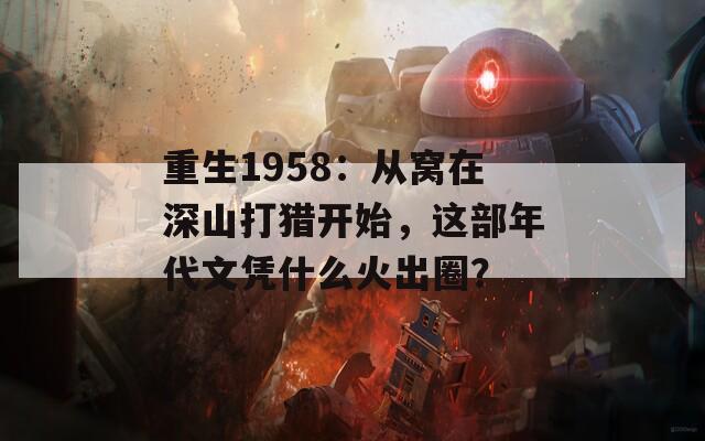重生1958：从窝在深山打猎开始，这部年代文凭什么火出圈？