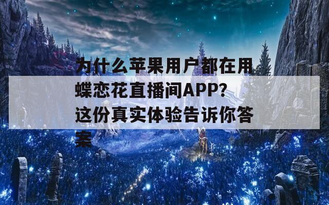 为什么苹果用户都在用蝶恋花直播间APP？这份真实体验告诉你答案