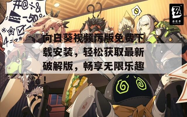 向日葵视频污版免费下载安装，轻松获取最新破解版，畅享无限乐趣！