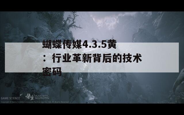 蝴蝶传媒4.3.5黄：行业革新背后的技术密码