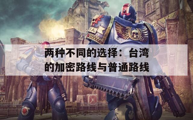 两种不同的选择：台湾的加密路线与普通路线