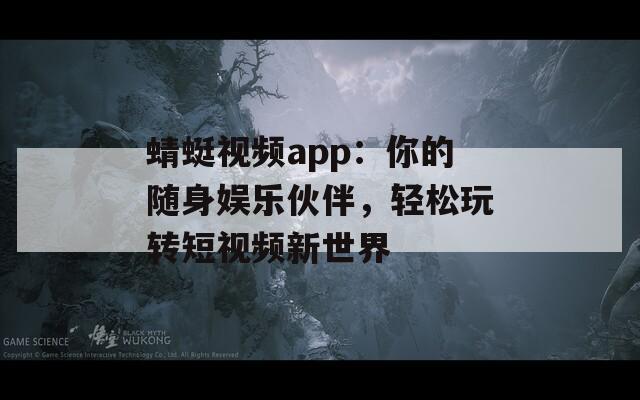 蜻蜓视频app：你的随身娱乐伙伴，轻松玩转短视频新世界