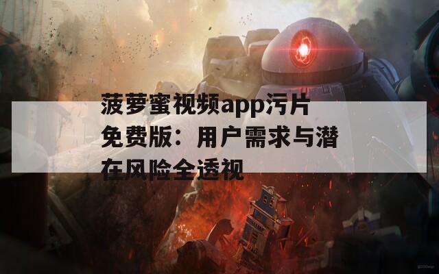 菠萝蜜视频app污片免费版：用户需求与潜在风险全透视