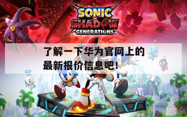 了解一下华为官网上的最新报价信息吧！