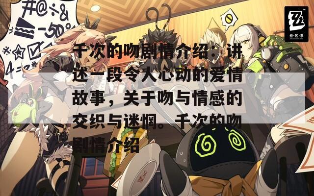 千次的吻剧情介绍：讲述一段令人心动的爱情故事，关于吻与情感的交织与迷惘。千次的吻剧情介绍