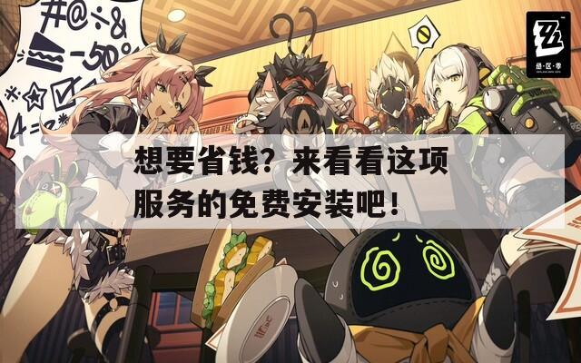 想要省钱？来看看这项服务的免费安装吧！