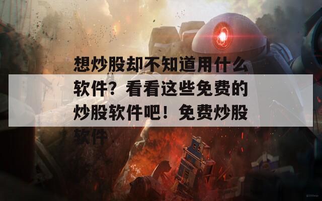 想炒股却不知道用什么软件？看看这些免费的炒股软件吧！免费炒股软件