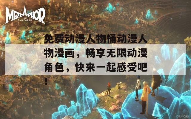 免费动漫人物桶动漫人物漫画，畅享无限动漫角色，快来一起感受吧！