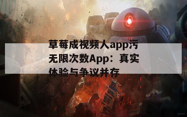 草莓成视频人app污无限次数App：真实体验与争议并存