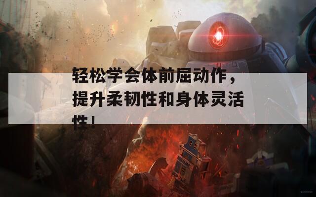轻松学会体前屈动作，提升柔韧性和身体灵活性！