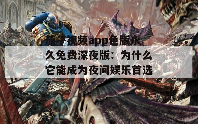 茄子视频app色版永久免费深夜版：为什么它能成为夜间娱乐首选？