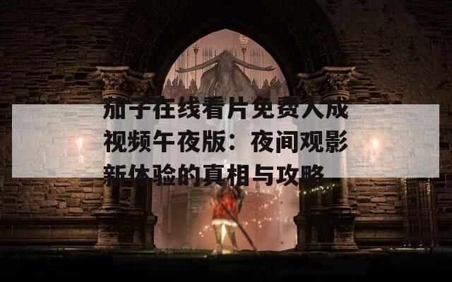 茄子在线看片免费人成视频午夜版：夜间观影新体验的真相与攻略