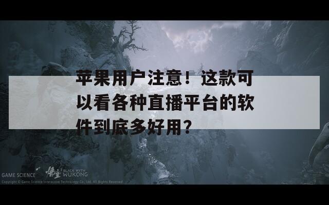 苹果用户注意！这款可以看各种直播平台的软件到底多好用？