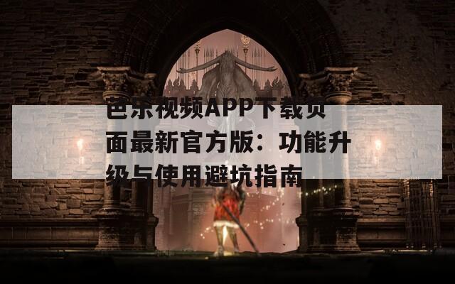 芭乐视频APP下载页面最新官方版：功能升级与使用避坑指南