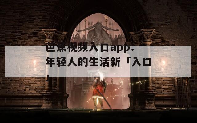 芭蕉视频入口app：年轻人的生活新「入口」