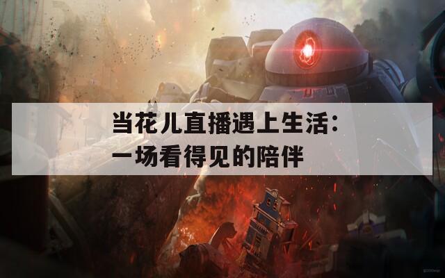 当花儿直播遇上生活：一场看得见的陪伴
