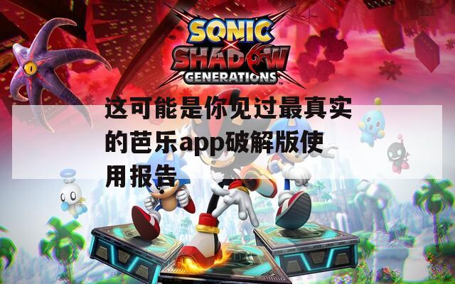 这可能是你见过最真实的芭乐app破解版使用报告