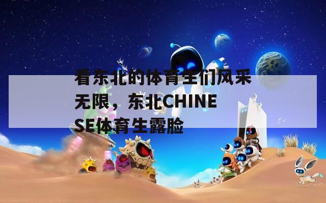 看东北的体育生们风采无限，东北CHINESE体育生露脸