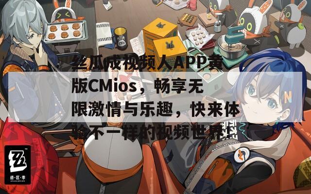 丝瓜成视频人APP黄版CMios，畅享无限激情与乐趣，快来体验不一样的视频世界！