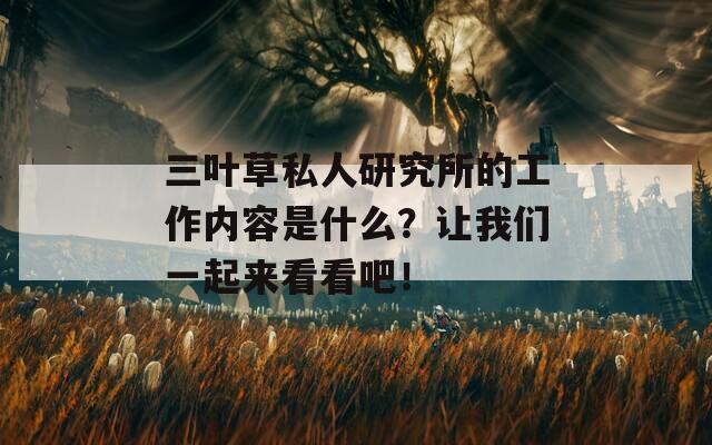 三叶草私人研究所的工作内容是什么？让我们一起来看看吧！