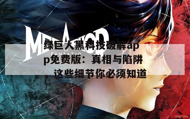 绿巨人黑科技破解app免费版：真相与陷阱，这些细节你必须知道