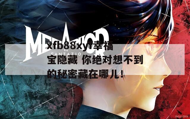 xfb88xyf幸福宝隐藏 你绝对想不到的秘密藏在哪儿！