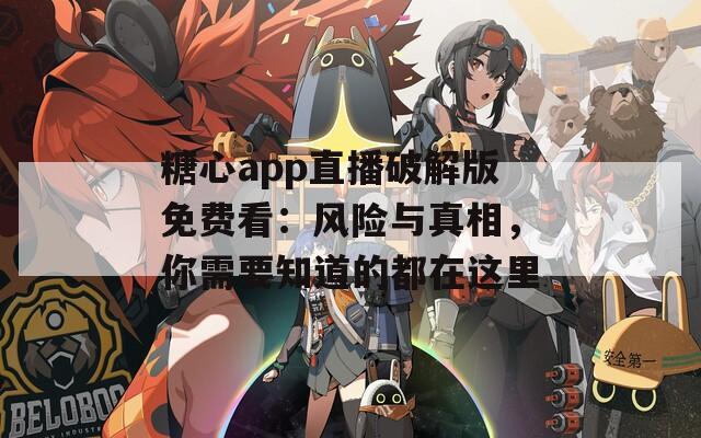 糖心app直播破解版免费看：风险与真相，你需要知道的都在这里