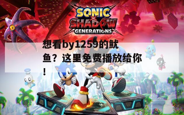想看by1259的鱿鱼？这里免费播放给你！