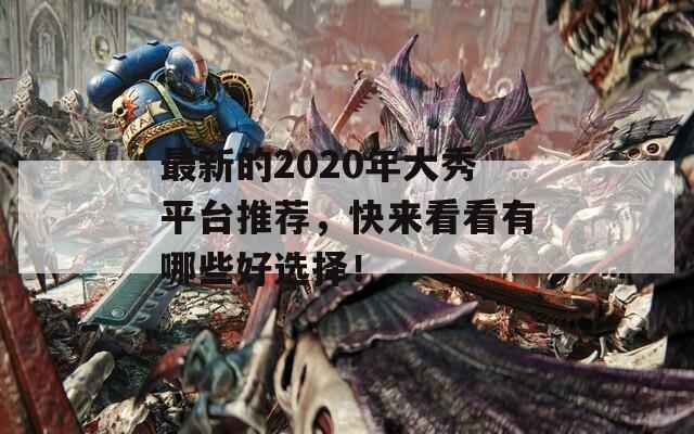 最新的2020年大秀平台推荐，快来看看有哪些好选择！