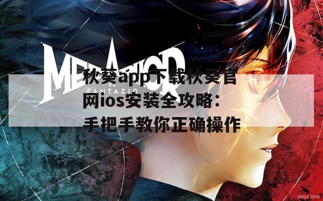 秋葵app下载秋葵官网ios安装全攻略：手把手教你正确操作