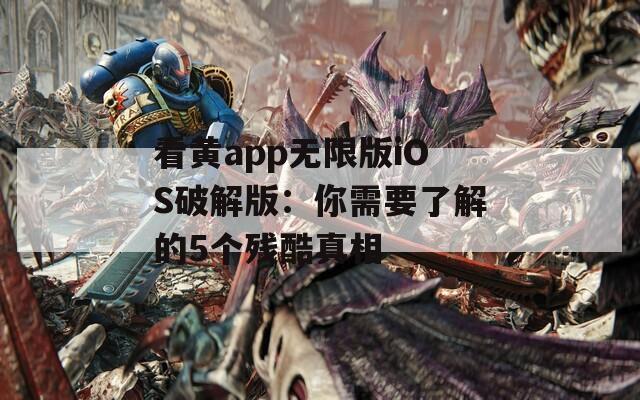 看黄app无限版iOS破解版：你需要了解的5个残酷真相