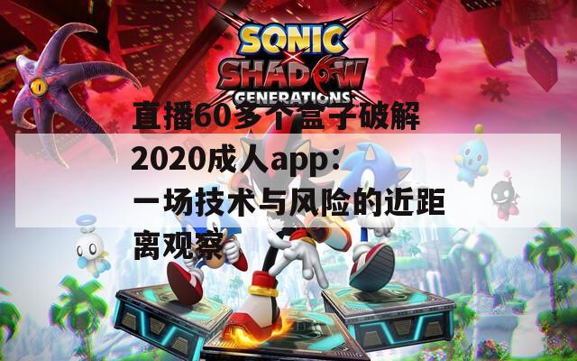 直播60多个盒子破解2020成人app：一场技术与风险的近距离观察