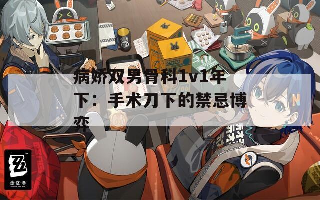 病娇双男骨科1v1年下：手术刀下的禁忌博弈