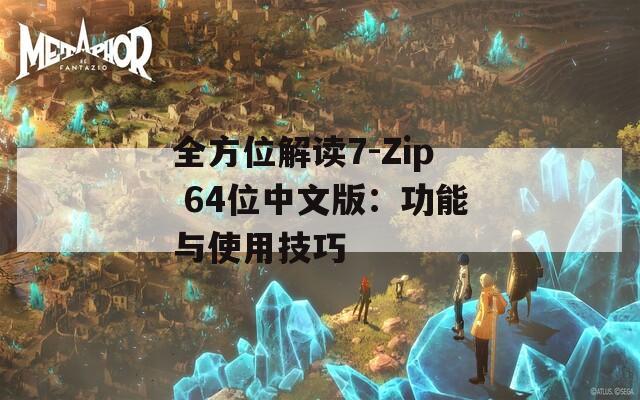 全方位解读7-Zip 64位中文版：功能与使用技巧