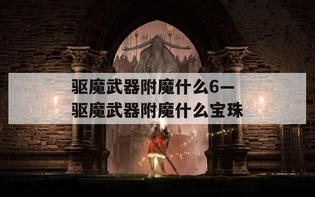 驱魔武器附魔什么6—驱魔武器附魔什么宝珠
