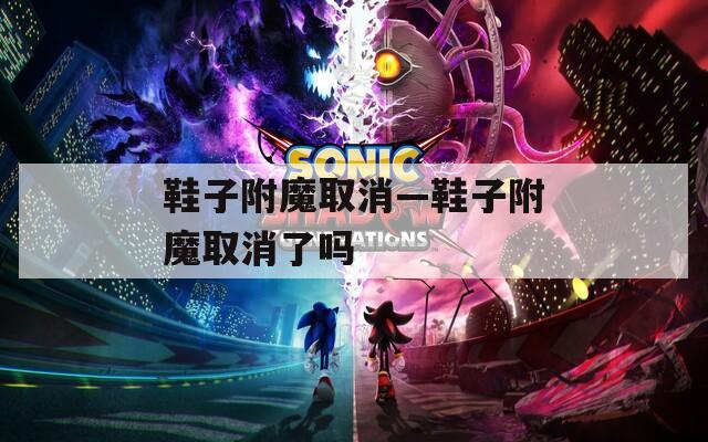 鞋子附魔取消—鞋子附魔取消了吗