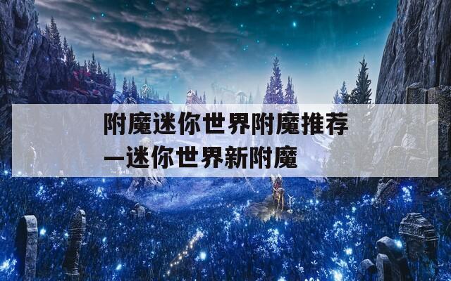 附魔迷你世界附魔推荐—迷你世界新附魔