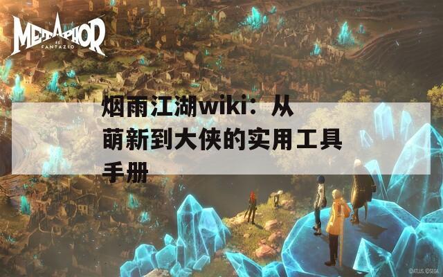 烟雨江湖wiki：从萌新到大侠的实用工具手册