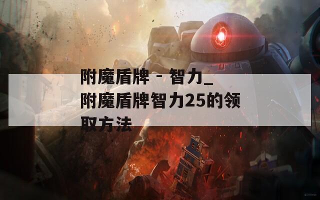 附魔盾牌 - 智力_附魔盾牌智力25的领取方法