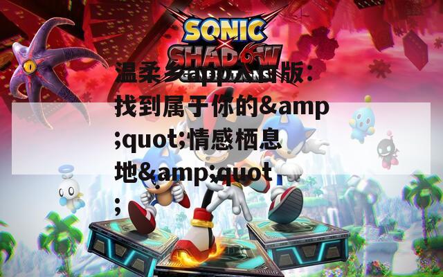 温柔乡app入口版：找到属于你的&quot;情感栖息地&quot;