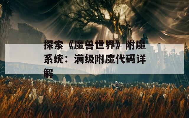 探索《魔兽世界》附魔系统：满级附魔代码详解
