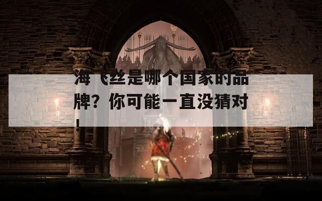 海飞丝是哪个国家的品牌？你可能一直没猜对！