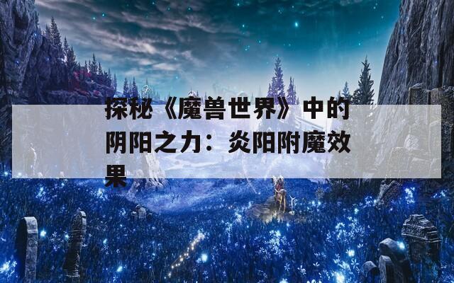 探秘《魔兽世界》中的阴阳之力：炎阳附魔效果