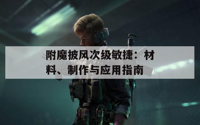 附魔披风次级敏捷：材料、制作与应用指南