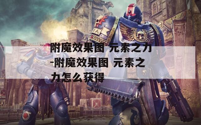 附魔效果图 元素之力-附魔效果图 元素之力怎么获得